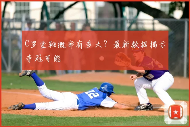 C罗金靴概率有多大?最新数据揭示夺冠可能