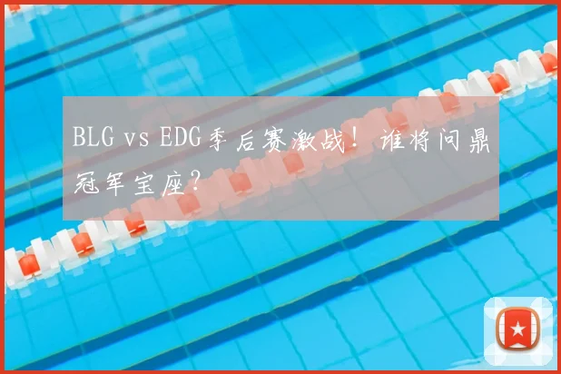 BLG vs EDG季后赛激战！谁将问鼎冠军宝座？