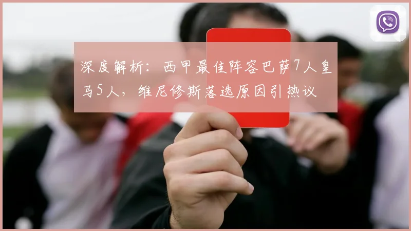 深度解析：西甲最佳阵容巴萨7人皇马5人，维尼修斯落选原因引热议