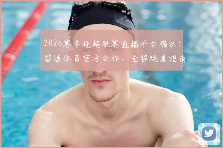 2026赛季桂超联赛直播平台确认：雷速体育官方合作，全程观看指南