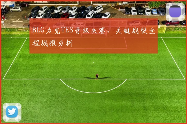BLG力克TES晋级决赛，关键战役全程战报分析