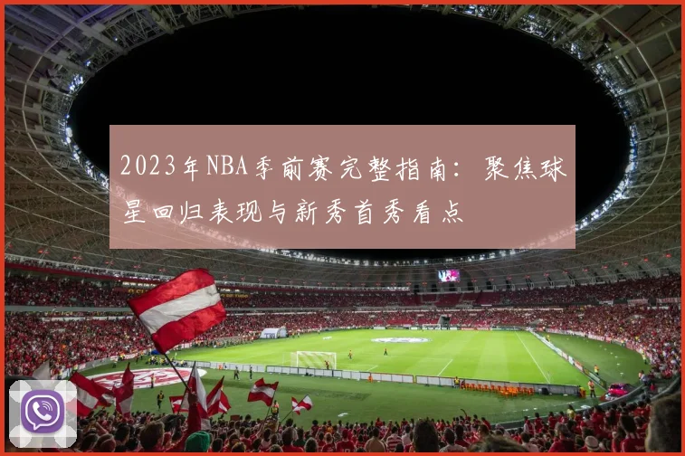 2023年NBA季前赛完整指南：聚焦球星回归表现与新秀首秀看点