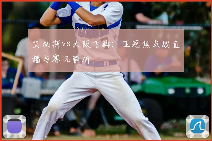 艾纳斯vs大阪飞脚：亚冠焦点战直播与赛况解析