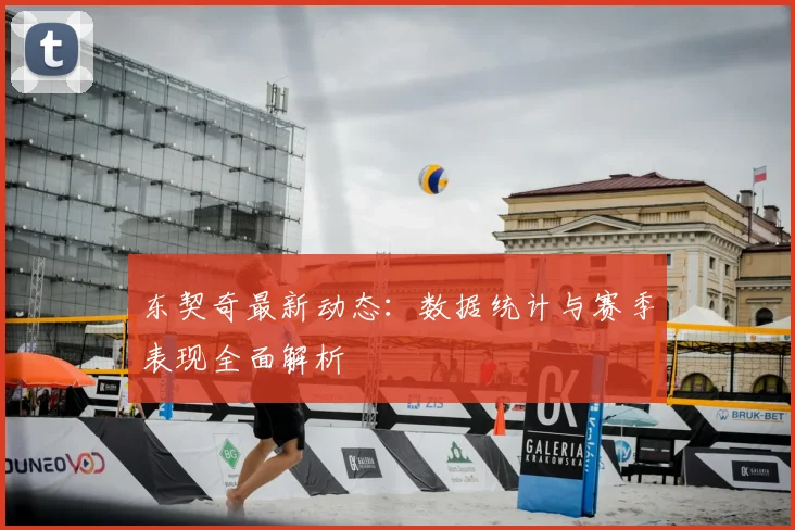 东契奇最新动态：数据统计与赛季表现全面解析