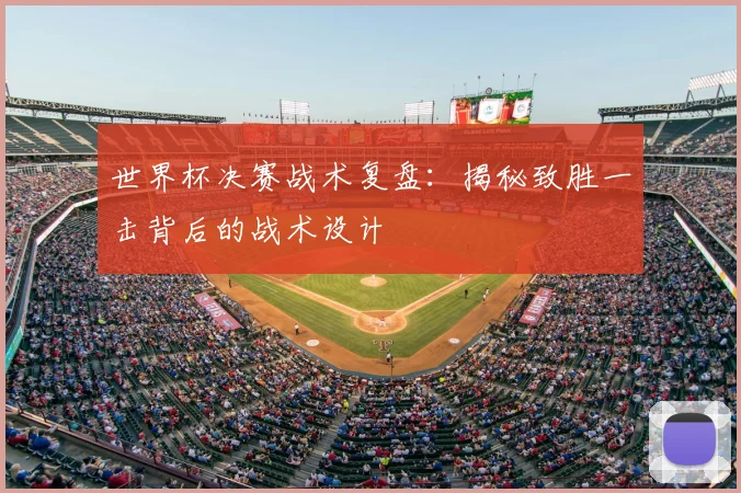 世界杯决赛战术复盘：揭秘致胜一击背后的战术设计