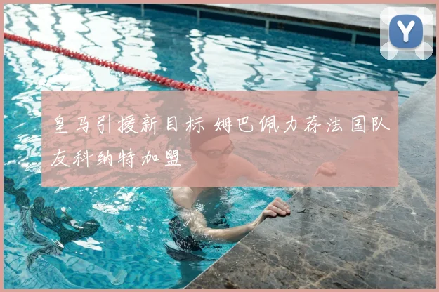 皇马引援新目标 姆巴佩力荐法国队友科纳特加盟