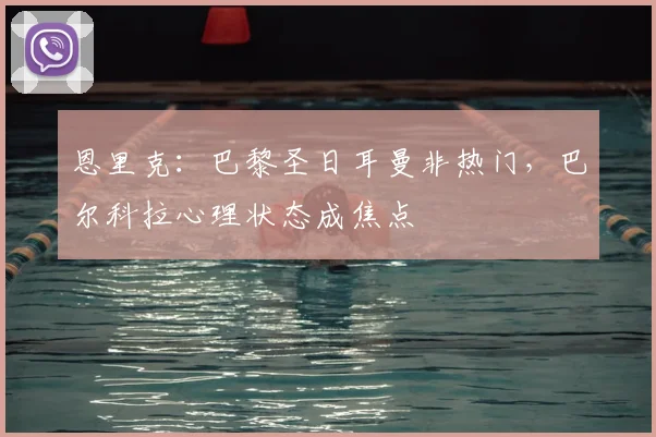恩里克：巴黎圣日耳曼非热门，巴尔科拉心理状态成焦点
