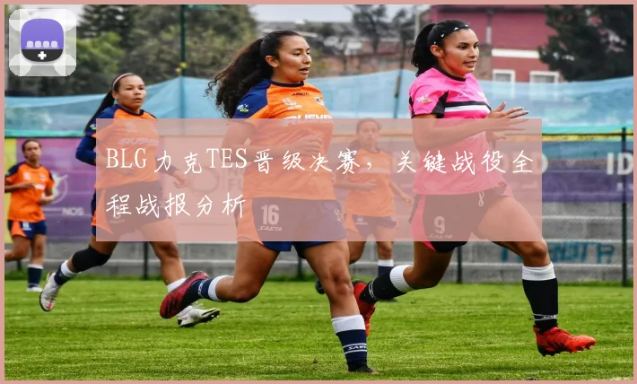 BLG力克TES晋级决赛，关键战役全程战报分析