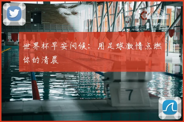 世界杯早安问候：用足球激情点燃你的清晨
