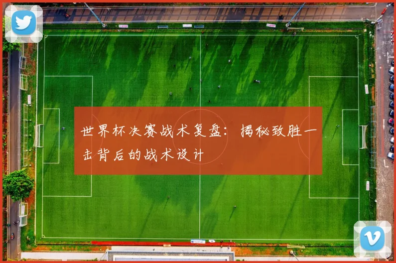 世界杯决赛战术复盘：揭秘致胜一击背后的战术设计