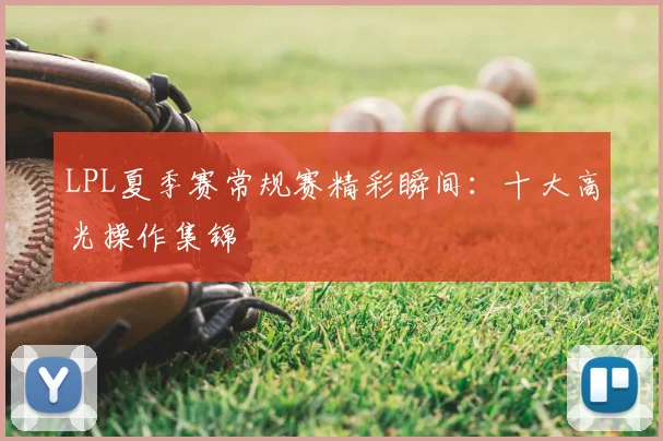 LPL夏季赛常规赛精彩瞬间：十大高光操作集锦