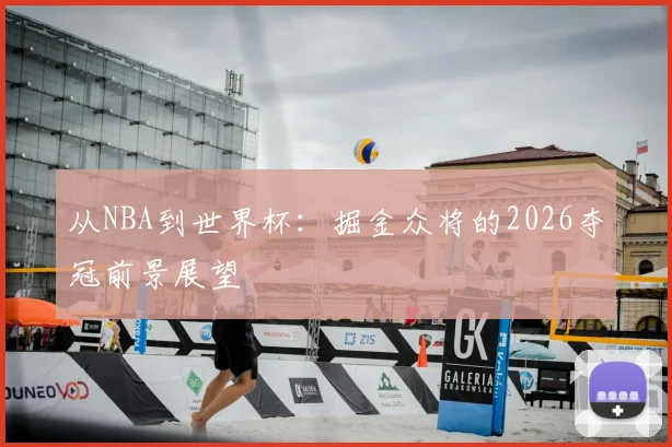 从NBA到世界杯：掘金众将的2026夺冠前景展望