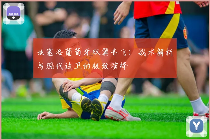 坎塞洛葡萄牙双翼齐飞:战术解析与现代边卫的极致演绎