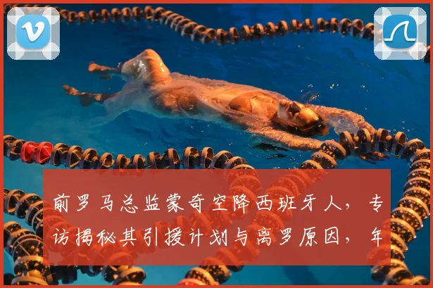 前罗马总监蒙奇空降西班牙人，专访揭秘其引援计划与离罗原因，年薪引关注