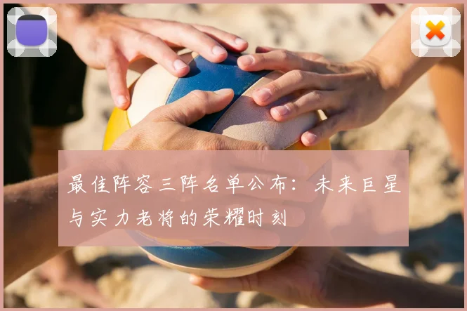最佳阵容三阵名单公布:未来巨星与实力老将的荣耀时刻